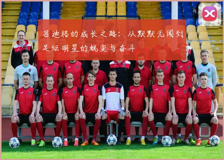吕迪格的成长之路：从默默无闻到足坛明星的蜕变与奋斗
