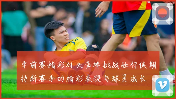 季前赛精彩对决黄蜂挑战独行侠期待新赛季的精彩表现与球员成长