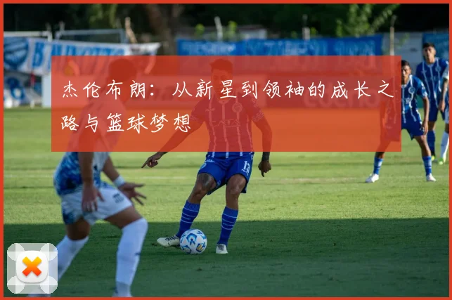 杰伦布朗：从新星到领袖的成长之路与篮球梦想