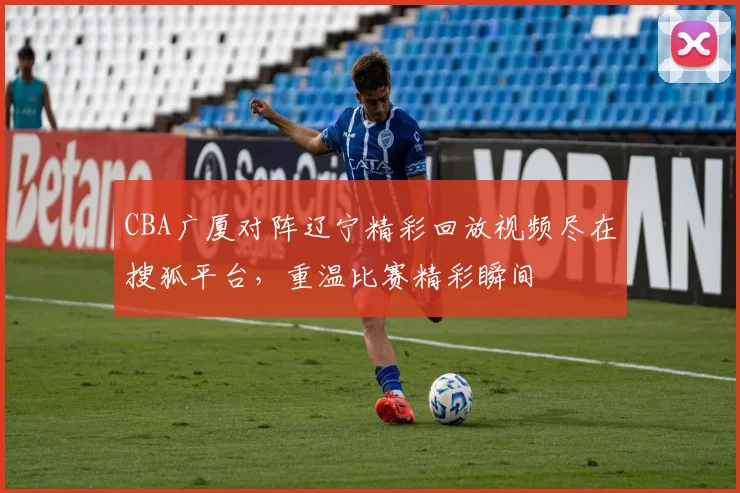 CBA广厦对阵辽宁精彩回放视频尽在搜狐平台，重温比赛精彩瞬间
