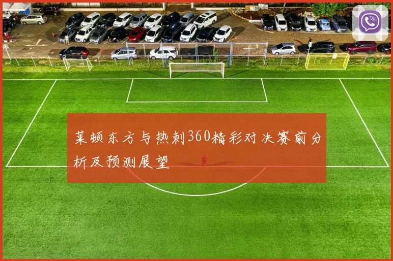 莱顿东方与热刺360精彩对决赛前分析及预测展望