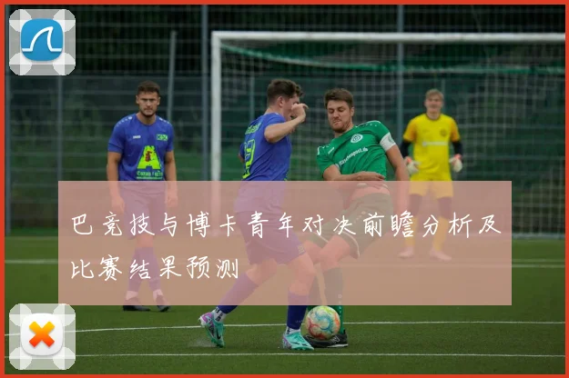 巴竞技与博卡青年对决前瞻分析及比赛结果预测