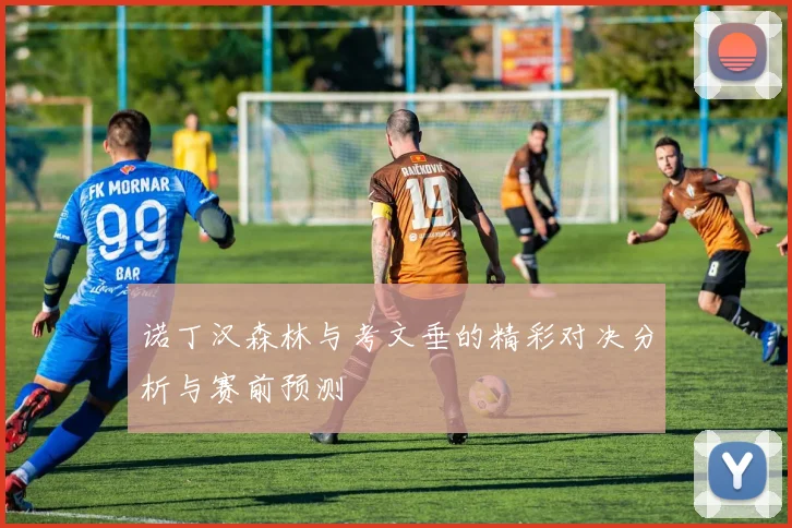 诺丁汉森林与考文垂的精彩对决分析与赛前预测