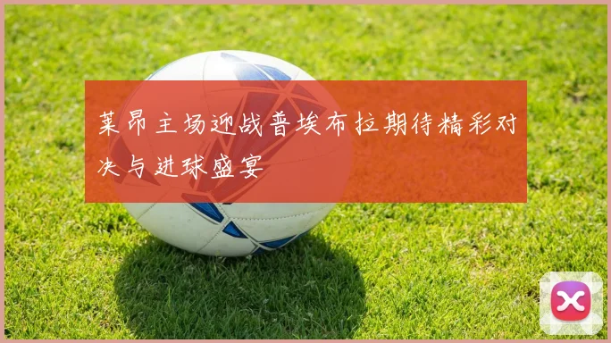 莱昂主场迎战普埃布拉期待精彩对决与进球盛宴
