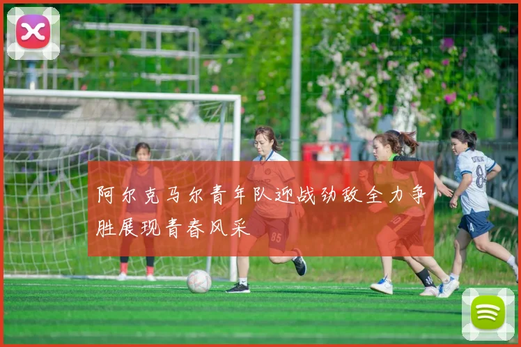 阿尔克马尔青年队迎战劲敌全力争胜展现青春风采