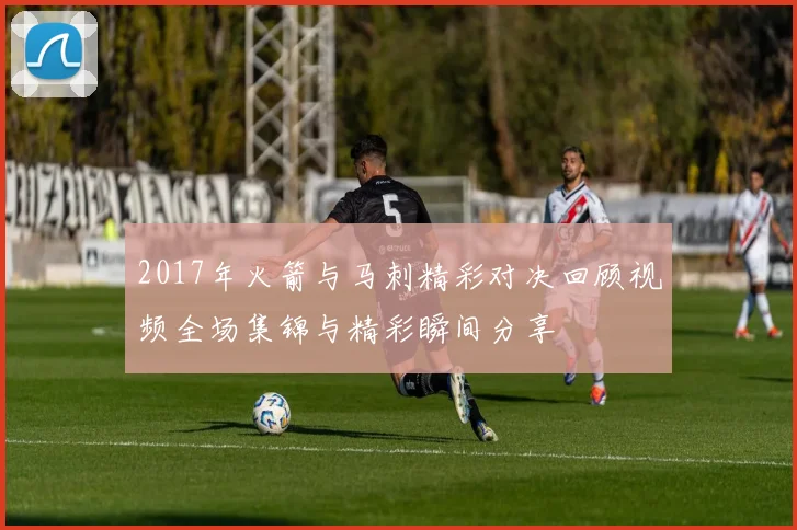2017年火箭与马刺精彩对决回顾视频全场集锦与精彩瞬间分享