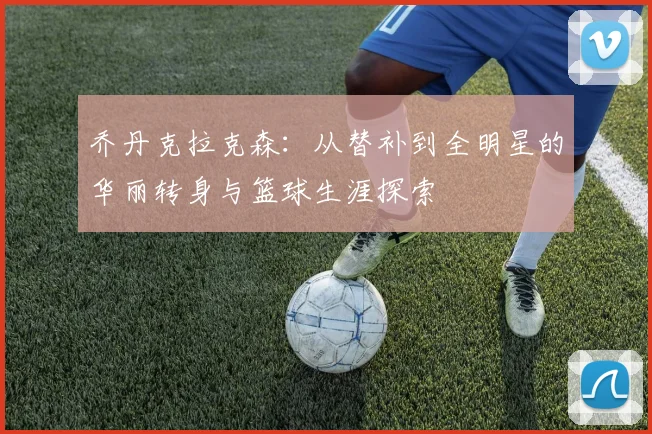 乔丹克拉克森：从替补到全明星的华丽转身与篮球生涯探索