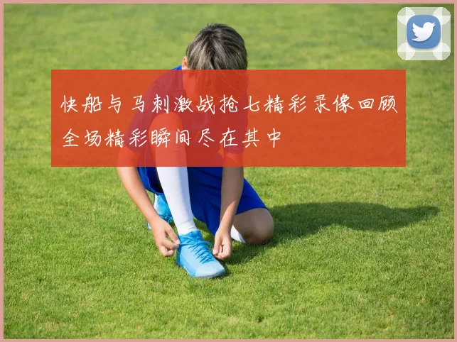 快船与马刺激战抢七精彩录像回顾全场精彩瞬间尽在其中